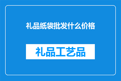 礼品纸袋批发什么价格(您是否在寻找礼品纸袋的批发价格？)