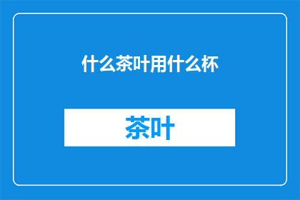 什么茶叶用什么杯(您知道吗？不同种类的茶叶适合使用何种杯子来冲泡，才能确保茶味的最佳体验)