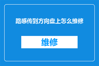 路感传到方向盘上怎么维修(如何诊断和修复路感系统故障，确保方向盘操作的准确性？)