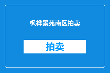 枫桦景苑南区拍卖(枫桦景苑南区拍卖活动是否即将举行？)