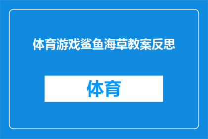 体育游戏鲨鱼海草教案反思(如何通过鲨鱼海草教案进行有效反思，以提升体育游戏的教学效果？)