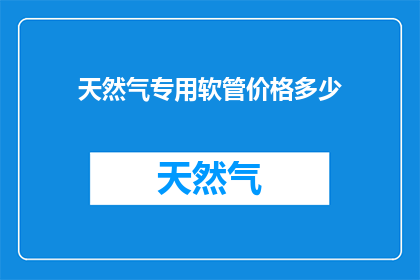 天然气专用软管价格多少(您是否好奇天然气专用软管的确切价格？)