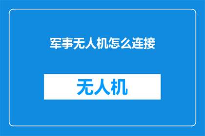 军事无人机怎么连接(如何实现军事无人机的高效连接？)