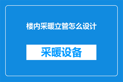楼内采暖立管怎么设计(如何设计楼内采暖立管以确保高效与安全？)