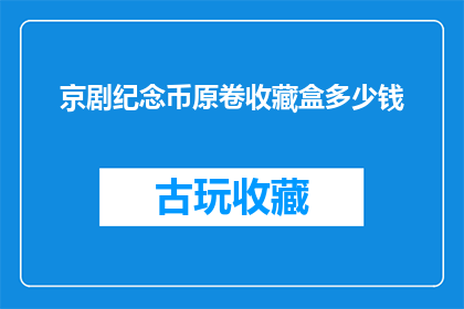 京剧纪念币原卷收藏盒多少钱(京剧纪念币原卷收藏盒的价格是多少？)