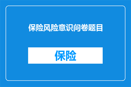 保险风险意识问卷题目(您是否已经充分意识到保险风险的重要性？在面对潜在的财务风险时，您是否采取了适当的预防措施？请分享您的经验和见解，让我们共同探讨如何提高对保险风险的认识和应对能力)