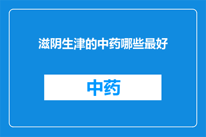 滋阴生津的中药哪些最好(哪些中药是滋阴生津的佳品？)