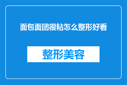面包面团很粘怎么整形好看(如何让面包面团保持光滑，避免粘连并整形成美观的形态？)