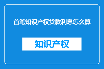 首笔知识产权贷款利息怎么算(如何计算首笔知识产权贷款的利息？)