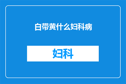 白带黄什么妇科病(白带异常黄，可能暗示哪些妇科疾病？)
