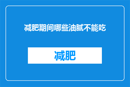 减肥期间哪些油腻不能吃(在减肥期间，哪些食物应该避免？)