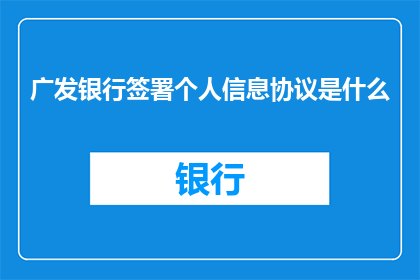 广发银行签署个人信息协议是什么(广发银行签署个人信息协议是什么？)