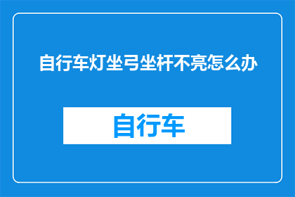 自行车灯坐弓坐杆不亮怎么办(自行车灯坐弓坐杆不亮，该如何解决？)