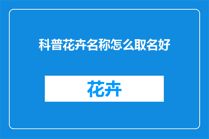 科普花卉名称怎么取名好(如何为花卉命名，以吸引并传达其独特之美？)