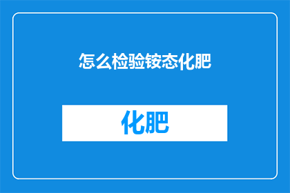 怎么检验铵态化肥(如何验证铵态化肥的有效性？)