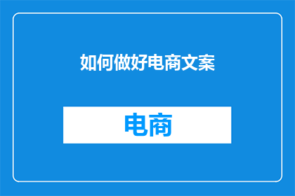 如何做好电商文案(如何提升电商文案的吸引力与转化效果？)