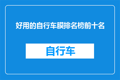 好用的自行车膜排名榜前十名(哪些自行车膜是市面上评价最高的？)