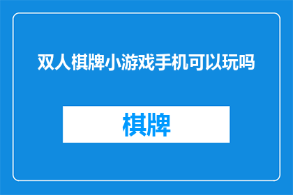 双人棋牌小游戏手机可以玩吗(双人棋牌小游戏：手机版是否可玩？)