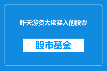 昨天游资大佬买入的股票(昨日股市风云，游资大佬青睐哪些股票？)