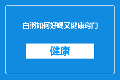 白粥如何好喝又健康窍门(如何让白粥变得美味又健康？掌握这些窍门，让你的餐桌更加丰富多彩)
