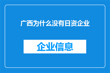 广西为什么没有日资企业(广西为何缺失日资企业？探索背后的原因与影响)