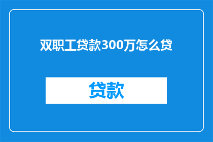 双职工贷款300万怎么贷(双职工家庭如何应对300万贷款难题？)