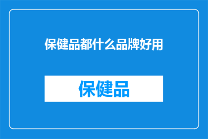 保健品都什么品牌好用(哪些品牌的保健品效果显著且值得信赖？)
