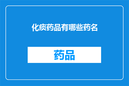 化痰药品有哪些药名(您知道有哪些化痰药物吗？)