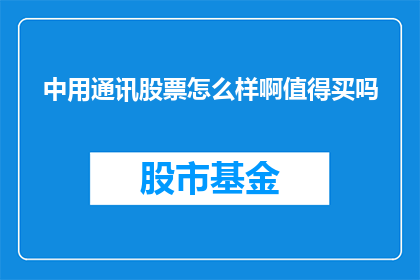 中用通讯股票怎么样啊值得买吗(中用通讯股票是否值得投资？投资者应如何评估其价值？)