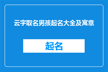 云字取名男孩起名大全及寓意(如何为男孩起一个充满深意且富有内涵的名字？)