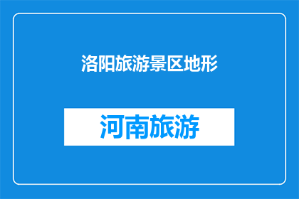 洛阳旅游景区地形(洛阳旅游景区地形的奥秘：您了解其独特之处吗？)