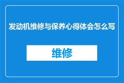 发动机维修与保养心得体会怎么写(如何撰写一篇关于发动机维修与保养的心得体会文章？)