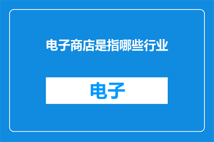 电子商店是指哪些行业(电子商店涉及哪些行业？)