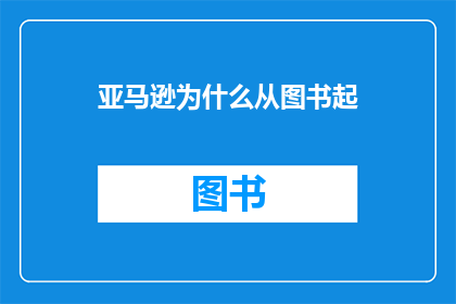 亚马逊为什么从图书起(亚马逊是如何从图书业务起家的？)