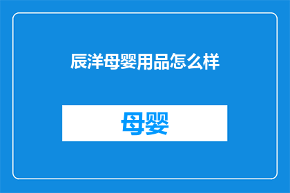 辰洋母婴用品怎么样(辰洋母婴用品的质量如何？是否值得购买？)