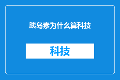 胰岛素为什么算科技(为什么胰岛素被视为科技的杰作？)