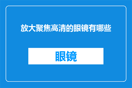 放大聚焦高清的眼镜有哪些(您是否寻找过那些能够放大细节清晰呈现高清画面的眼镜？)