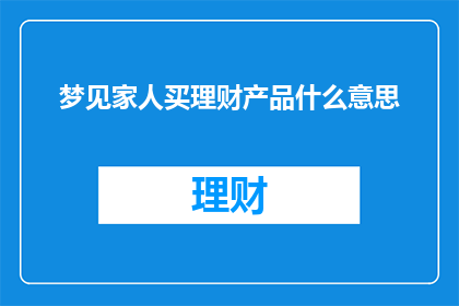 梦见家人买理财产品什么意思(梦见家人购买理财产品，这究竟预示着什么？)