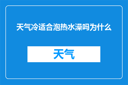 天气冷适合泡热水澡吗为什么(在寒冷的天气中，泡一个热水澡是否适宜？探讨其背后的科学原因及健康影响)