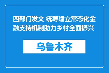 四部门发文 统筹建立常态化金融支持机制助力乡村全面振兴