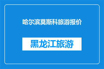 哈尔滨莫斯科旅游报价(哈尔滨与莫斯科：探索两国旅游的惊人报价对比)
