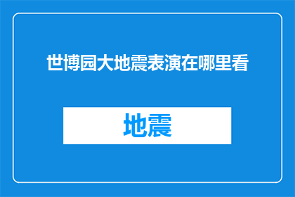 世博园大地震表演在哪里看(您是否知道在哪里可以观赏到世博园大地震的表演？)