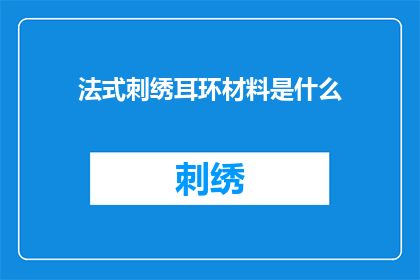 法式刺绣耳环材料是什么(法式刺绣耳环的制作材料是什么？)