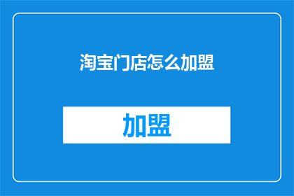 淘宝门店怎么加盟(如何成为淘宝门店的加盟者？)