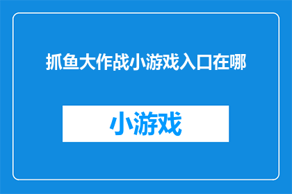 抓鱼大作战小游戏入口在哪(探索捕鱼大作战：游戏入口究竟藏匿何处？)