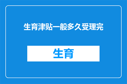 生育津贴一般多久受理完(生育津贴申请流程何时能圆满结束？)