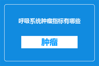 呼吸系统肿瘤指标有哪些(呼吸系统肿瘤指标有哪些？探索与诊断相关的关键指标)