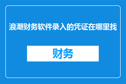 浪潮财务软件录入的凭证在哪里找(如何查找浪潮财务软件录入的凭证？)