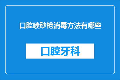 口腔喷砂枪消毒方法有哪些(口腔喷砂枪的消毒方法有哪些？)