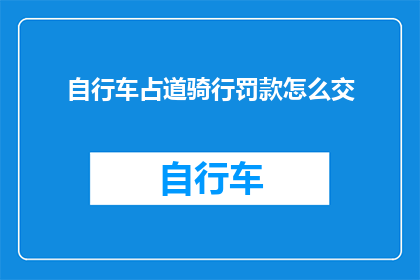 自行车占道骑行罚款怎么交(如何正确处理自行车在人行道上行驶的罚款问题？)